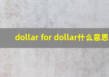 dollar for dollar什么意思